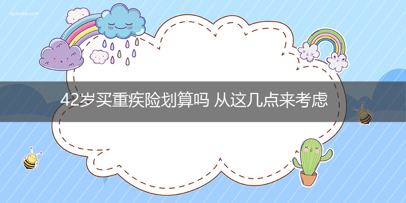 42岁买重疾险划算吗 从这几点来考虑