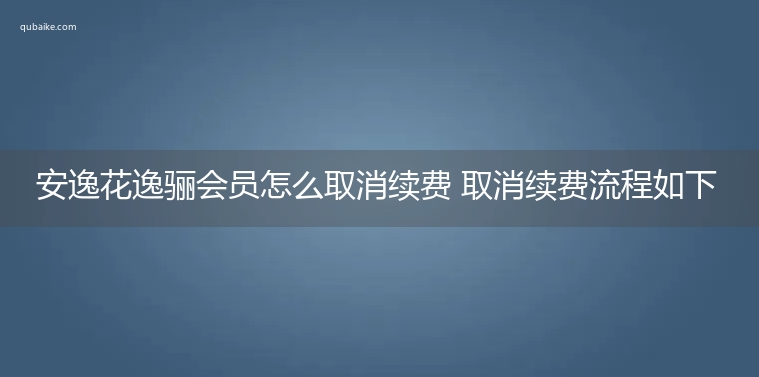 安逸花逸骊会员怎么取消续费 取消续费流程如下