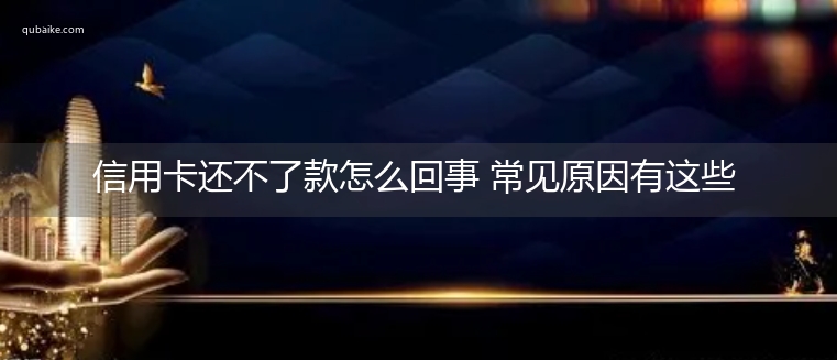 信用卡还不了款怎么回事 常见原因有这些