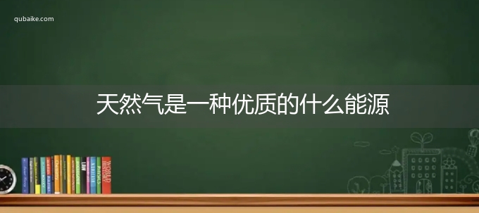 天然气是一种优质的什么能源