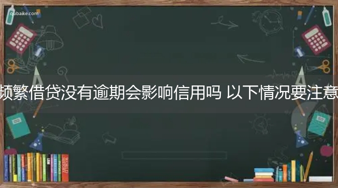 频繁借贷没有逾期会影响信用吗 以下情况要注意