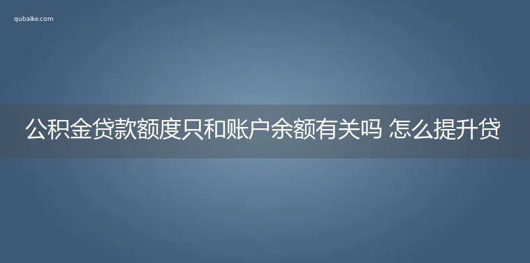 公积金贷款额度只和账户余额有关吗 怎么提升贷款额度