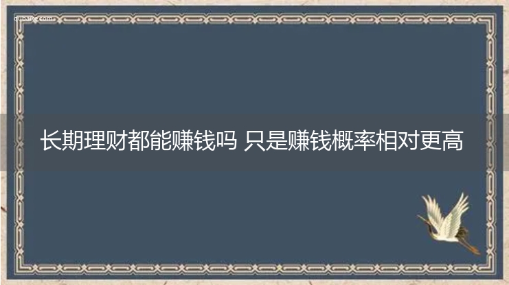 长期理财都能赚钱吗 只是赚钱概率相对更高