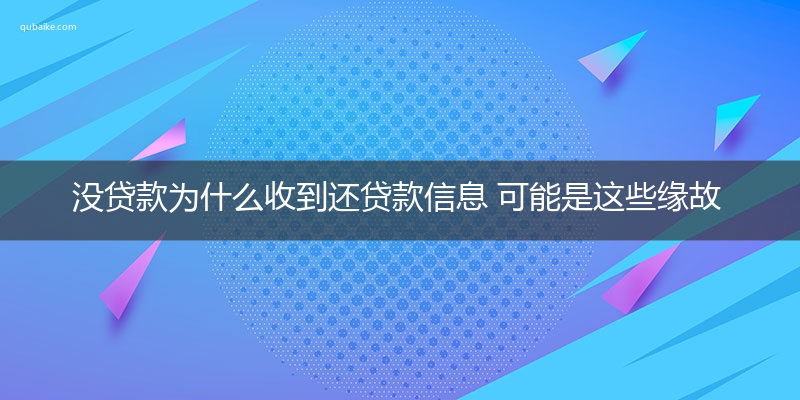 没贷款为什么收到还贷款信息 可能是这些缘故