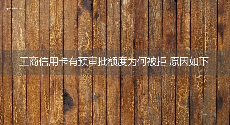 工商信用卡有预审批额度为何被拒 原因如下