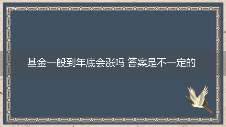 基金一般到年底会涨吗 答案是不一定的