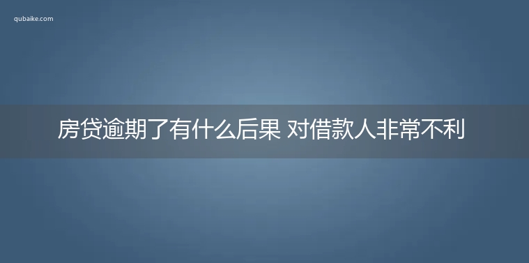 房贷逾期了有什么后果 对借款人非常不利