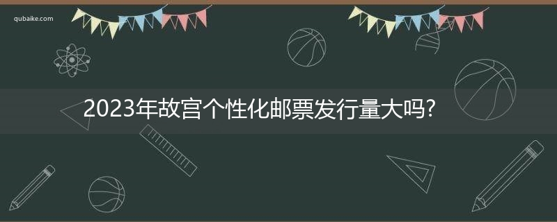 2023年故宫个性化邮票发行量大吗?