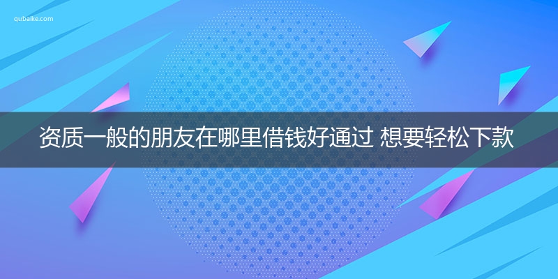 资质一般的朋友在哪里借钱好通过 想要轻松下款看这里