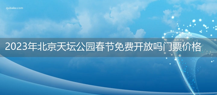 2023年北京天坛公园春节免费开放吗门票价格一览