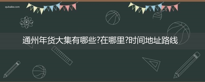 通州年货大集有哪些?在哪里?时间地址路线