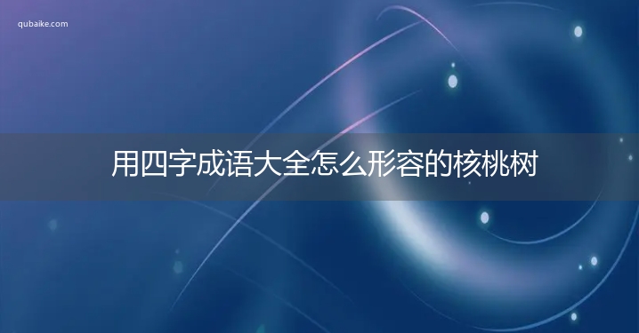 用四字成语大全怎么形容的核桃树