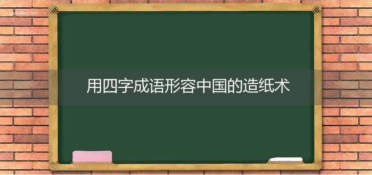 用四字成语形容中国的造纸术