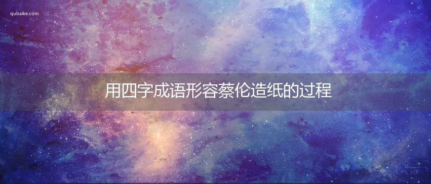 用四字成语形容蔡伦造纸的过程