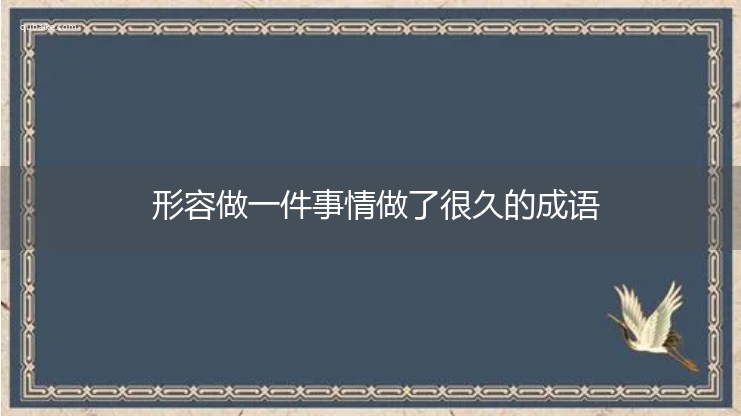 形容做一件事情做了很久的成语