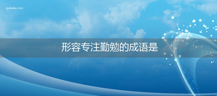 形容专注勤勉的成语是