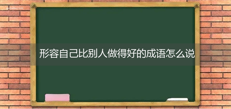 形容自己比别人做得好的成语怎么说