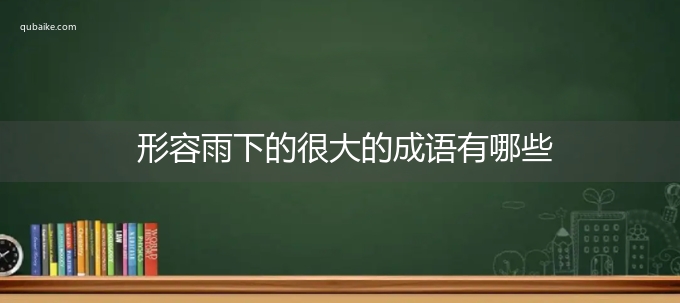 形容雨下的很大的成语有哪些