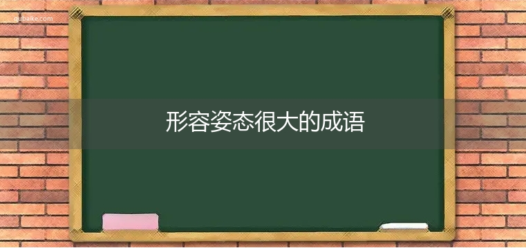 形容姿态很大的成语