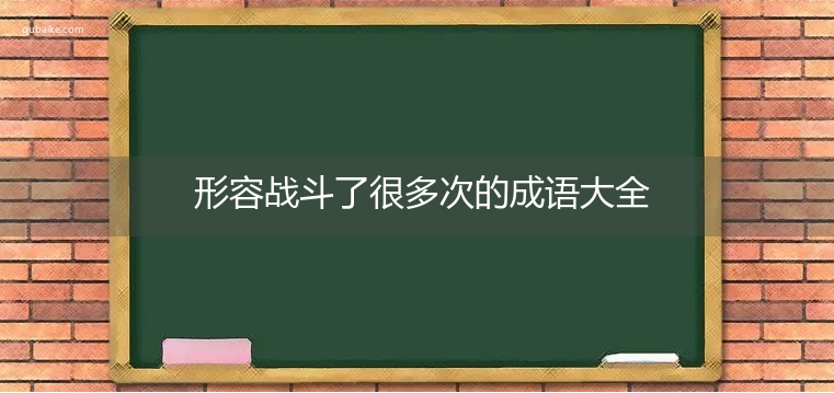 形容战斗了很多次的成语大全