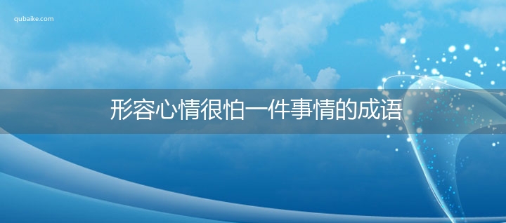 形容心情很怕一件事情的成语