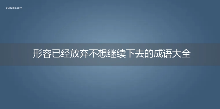 形容已经放弃不想继续下去的成语大全