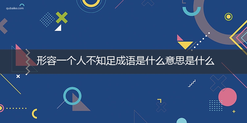 形容一个人不知足成语是什么意思是什么