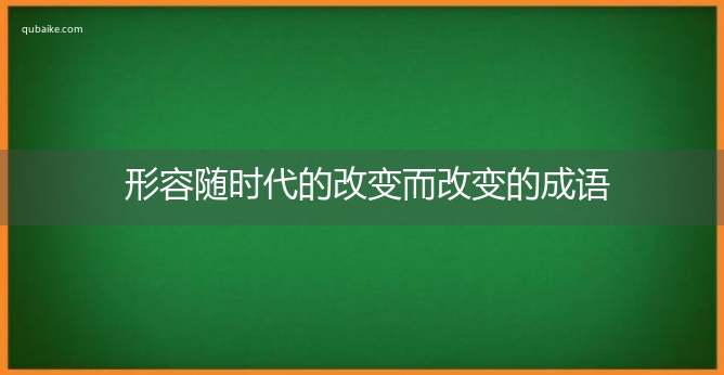 形容随时代的改变而改变的成语