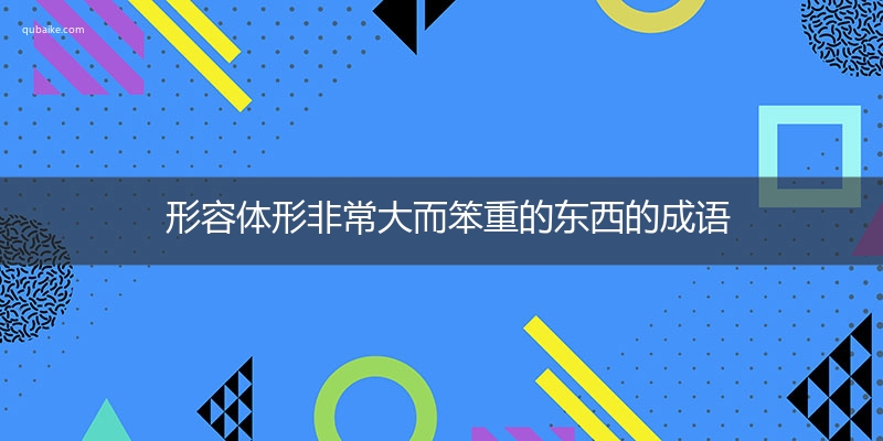 形容体形非常大而笨重的东西的成语