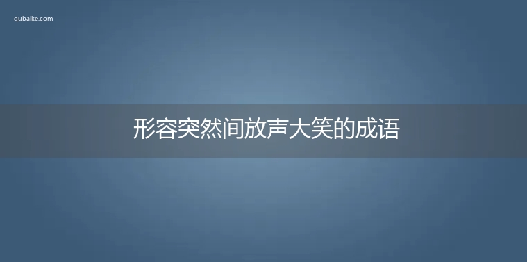 形容突然间放声大笑的成语