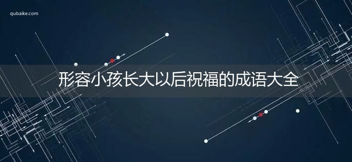 形容小孩长大以后祝福的成语大全