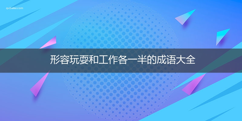 形容玩耍和工作各一半的成语大全