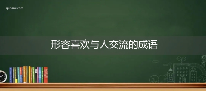 形容喜欢与人交流的成语