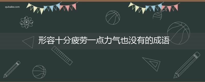 形容十分疲劳一点力气也没有的成语