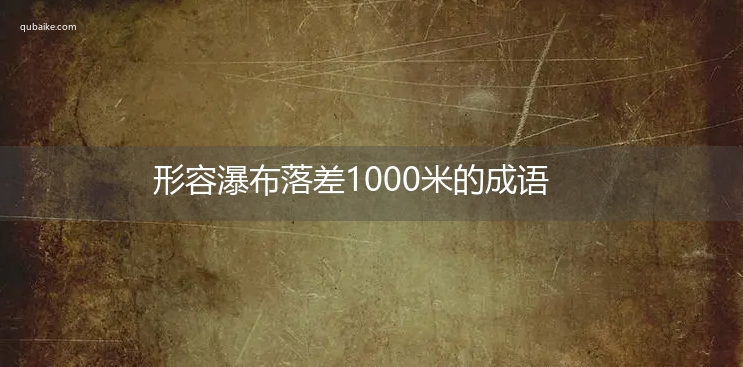 形容瀑布落差1000米的成语