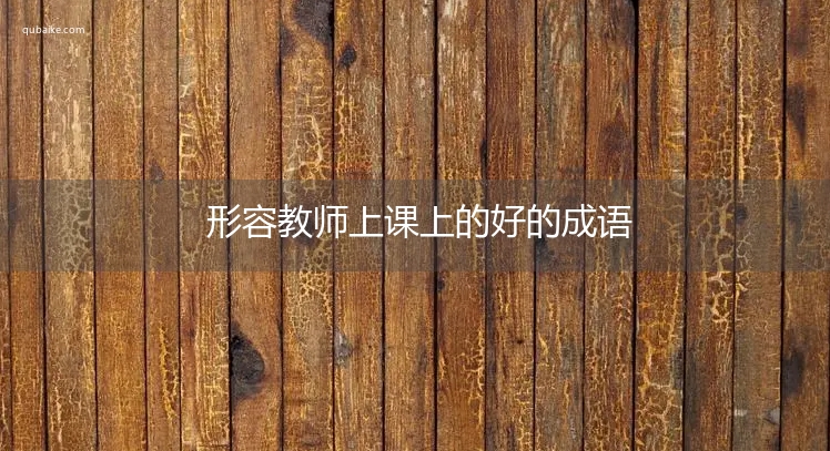 形容教师上课上的好的成语