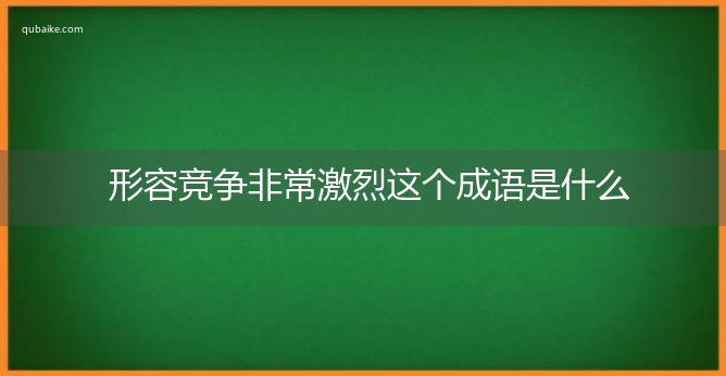 形容竞争非常激烈这个成语是什么