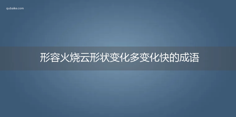 形容火烧云形状变化多变化快的成语