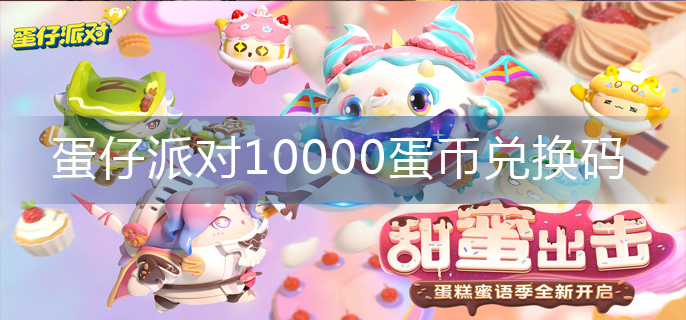 10000蛋币兑换码大全（蛋仔派对10000蛋币兑换码）