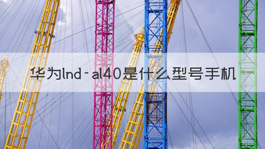 lnd-al40 华为lnd-al40是什么型号手机（记得收藏）