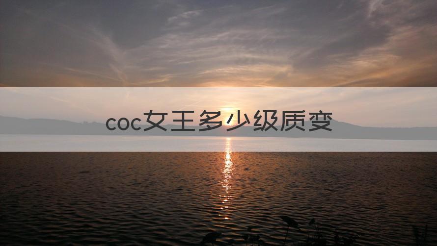 coc女王多少级质变 （知识科普）