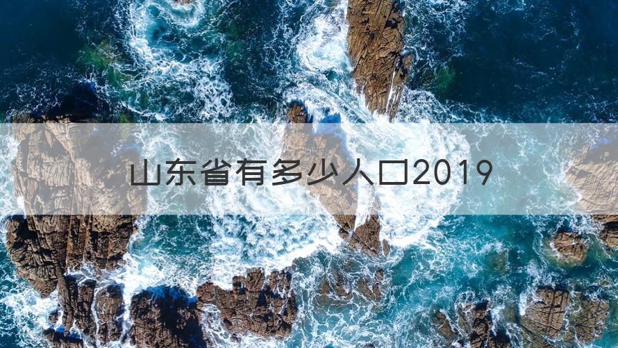 山东省人口2019总人数口 山东省有多少人口2019（干货）