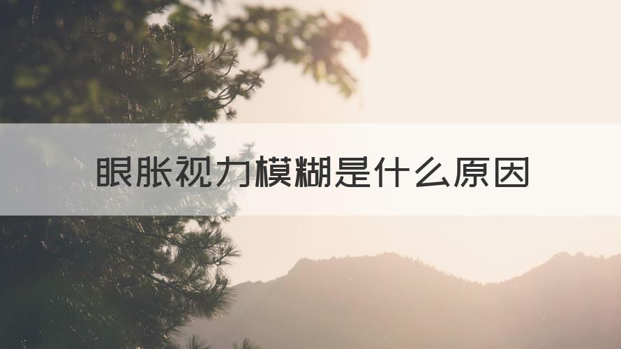 眼胀视力模糊是什么原因 （专家回答）