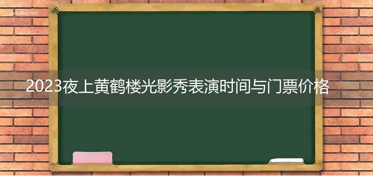 2023夜上黄鹤楼光影秀表演时间与门票价格