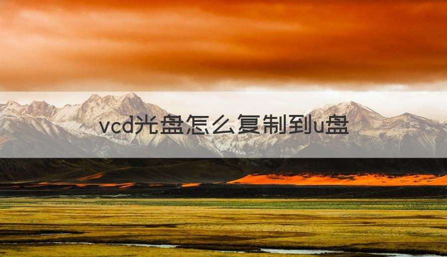 vcd光盘怎么复制到u盘 （记得收藏）