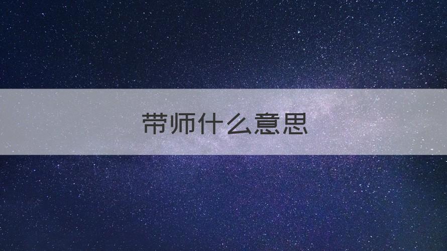 带师是什么意思 带师什么意思（记得收藏）