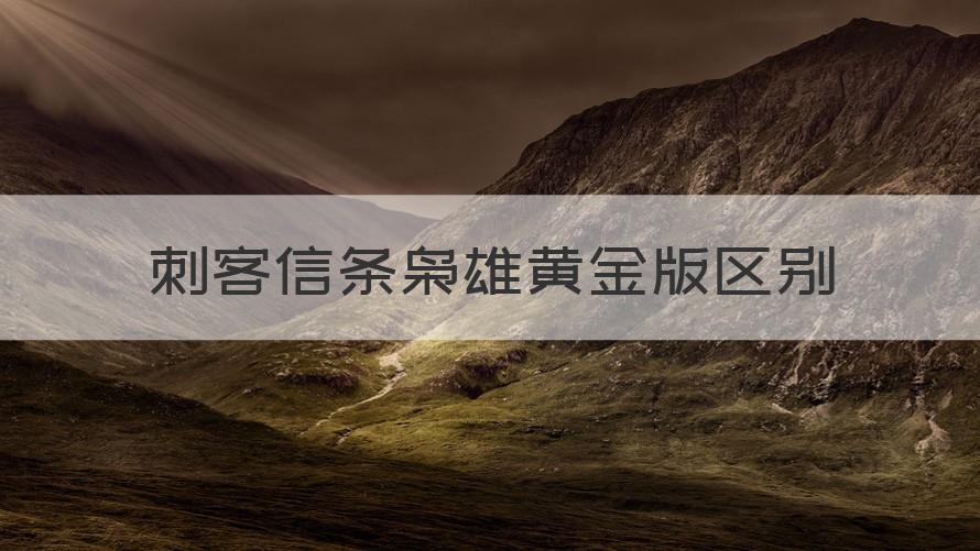 刺客信条枭雄黄金版和普通版的区别 刺客信条枭雄黄金版区别（专家回答）