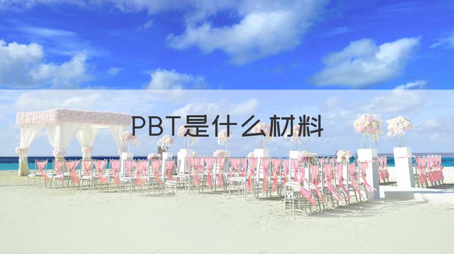 pbt PBT是什么材料（记得收藏）