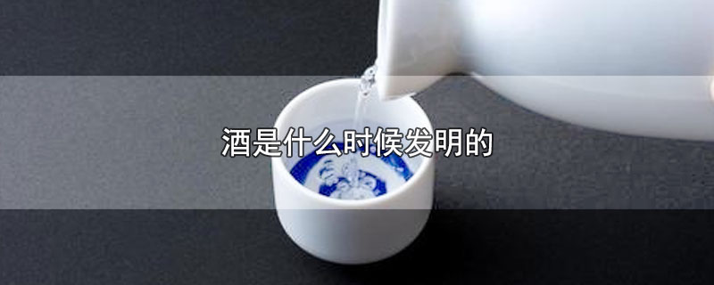 酒是什么时候发明的