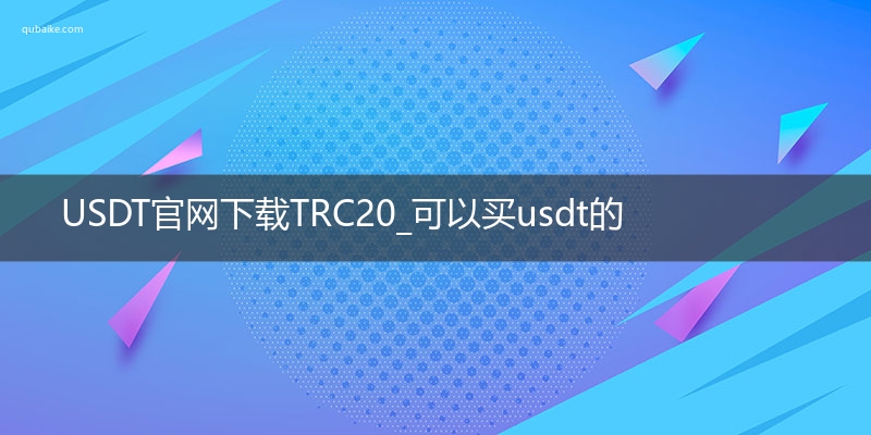 USDT官网下载TRC20_可以买usdt的软件